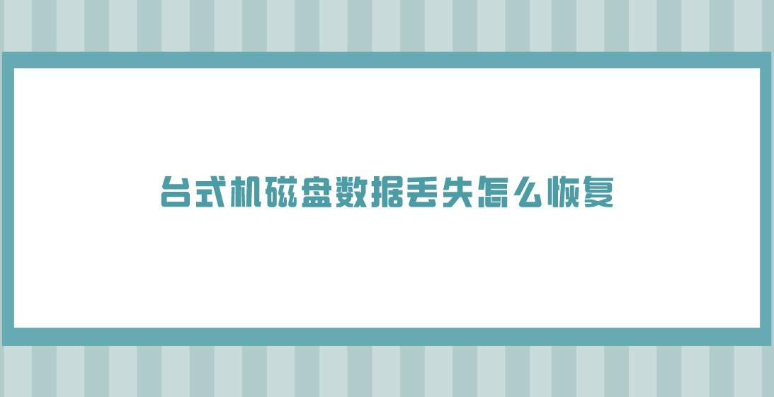 台式机磁盘数据丢失怎么恢复？总结四个解决问题的方案