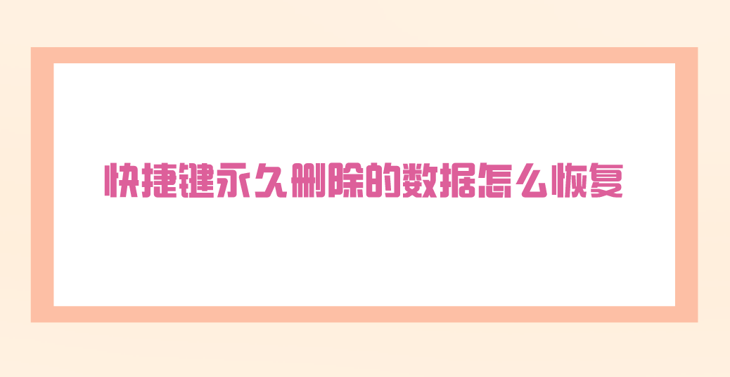 快捷键永久删除的数据怎么恢复？合适各种场景的方案