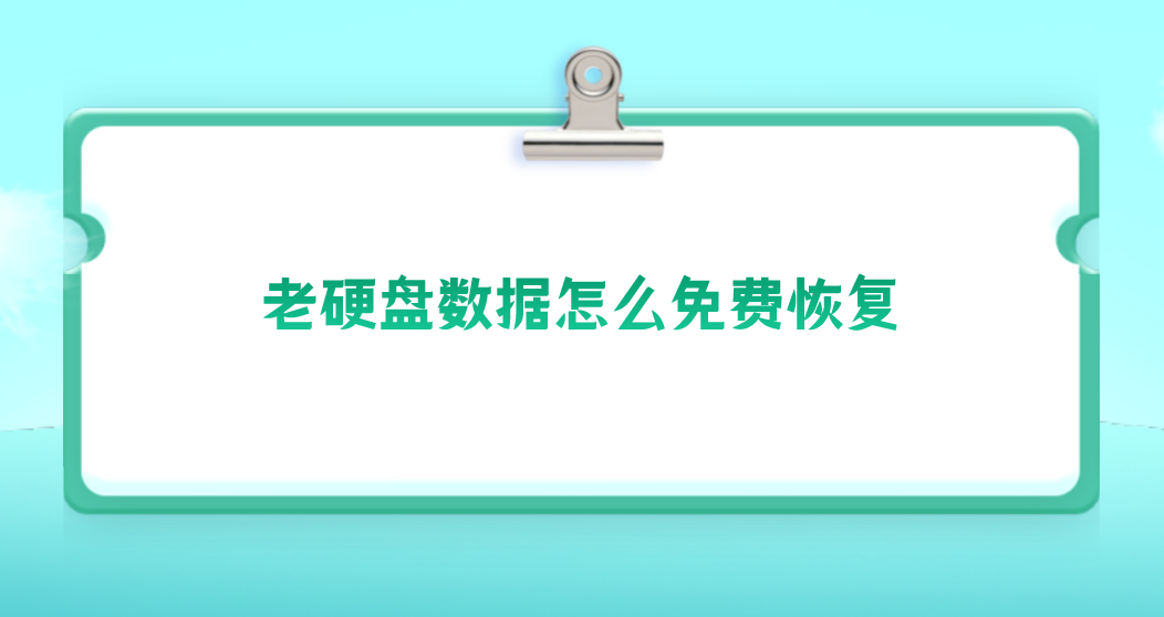 老硬盘数据怎么免费恢复？恢复数据四种有效方案