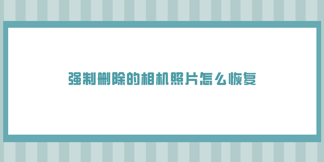 强制删除的相机照片怎么恢复？四种效果好的解决方法