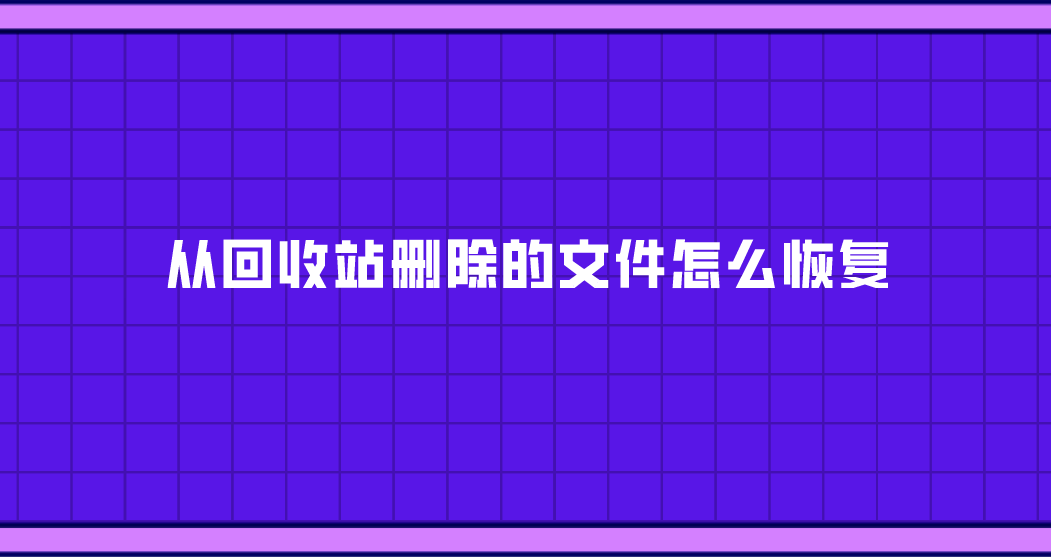 从回收站删除的文件怎么恢复？四个可快捷恢复的方法