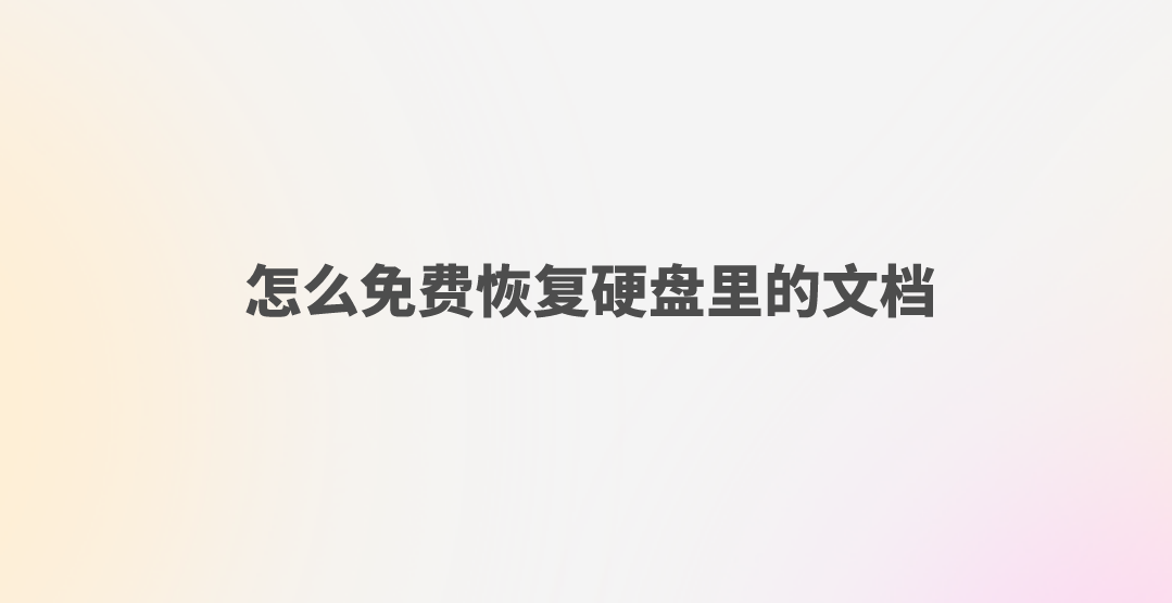 怎么免费恢复硬盘里的文档？十分钟内容解决问题的方法