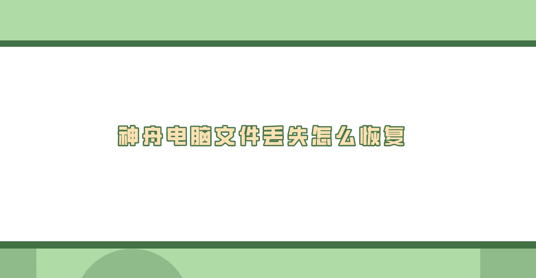 神舟电脑文件丢失怎么恢复？原因及常见方法都在这