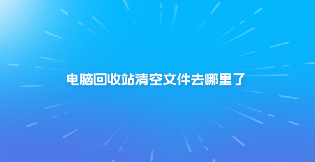 电脑回收站清空文件去哪里了？文件恢复的具体方案