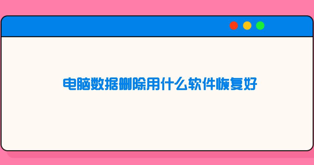 电脑数据删除用什么软件恢复好？四款不同类型缺一不可