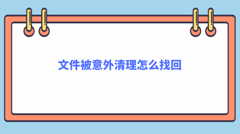 文件被意外清理怎么找回？让您的文件恢复如初