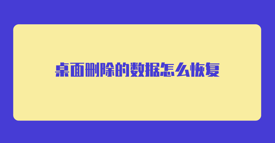 桌面删除的数据怎么恢复？四个数据恢复的技巧