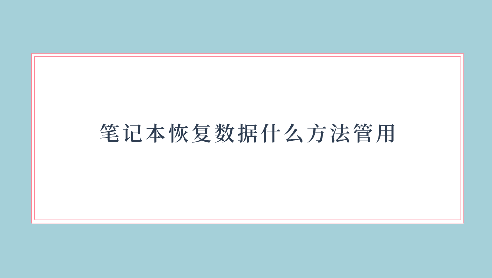 笔记本恢复数据什么方法管用？五个实用的方法看好了