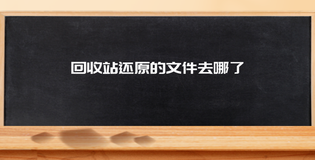 回收站还原的文件去哪了？推荐四个恢复文件恢复方案