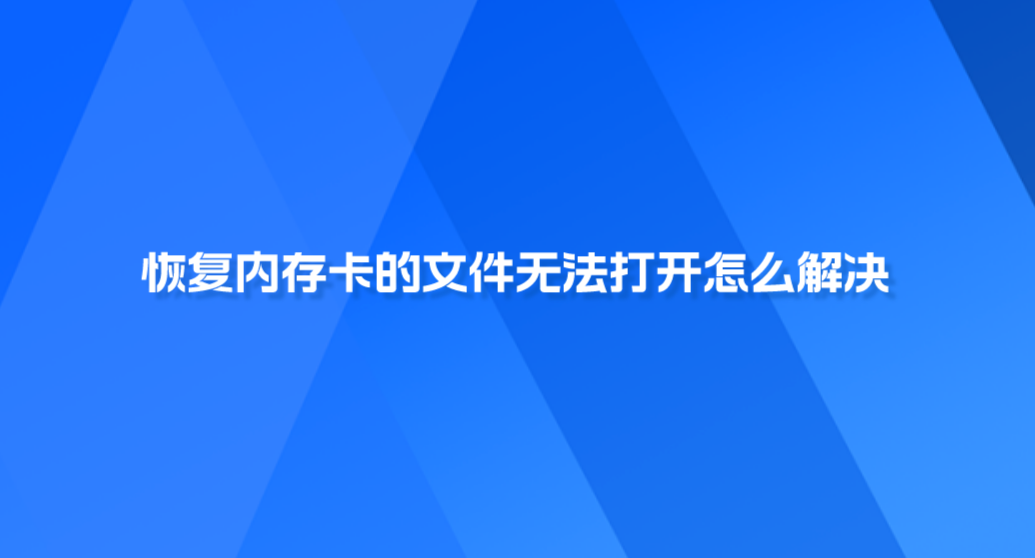 恢复内存卡的文件无法打开怎么解决？文件该如何成功恢复