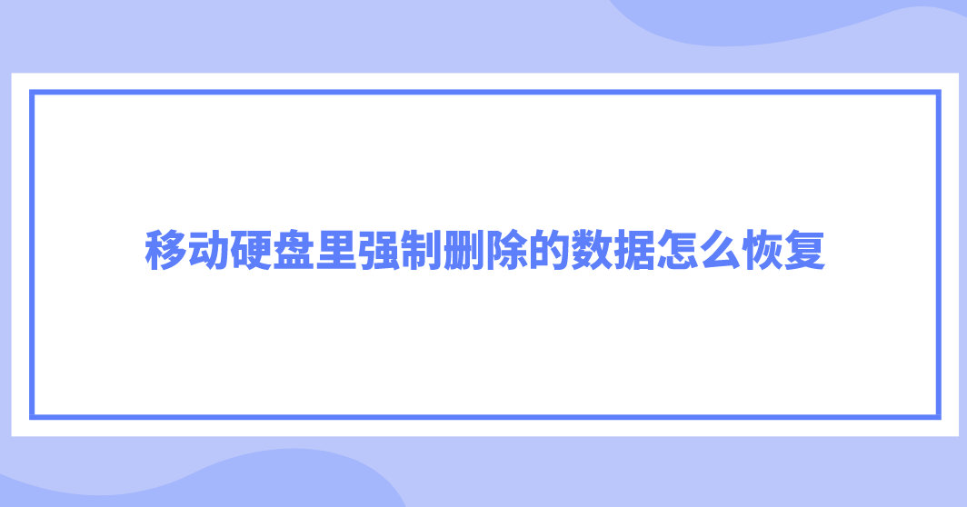 移动硬盘里强制删除的数据怎么恢复？推荐四个轻松解决的方案