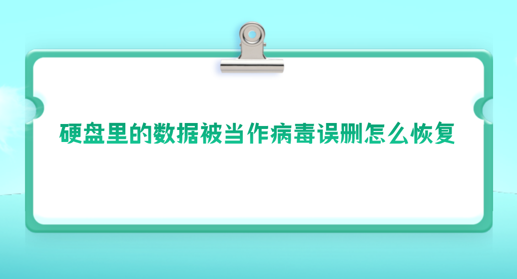 硬盘里的数据被当作病毒误删怎么恢复？四个实用方法汇总