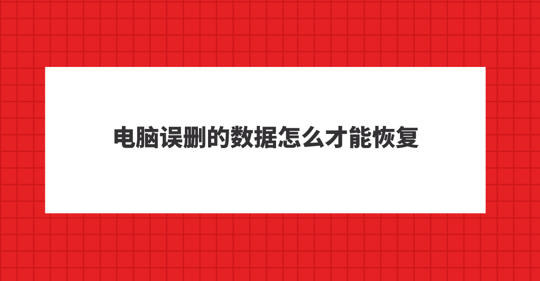 电脑误删的数据怎么才能恢复？四个靠谱的数据恢复方案