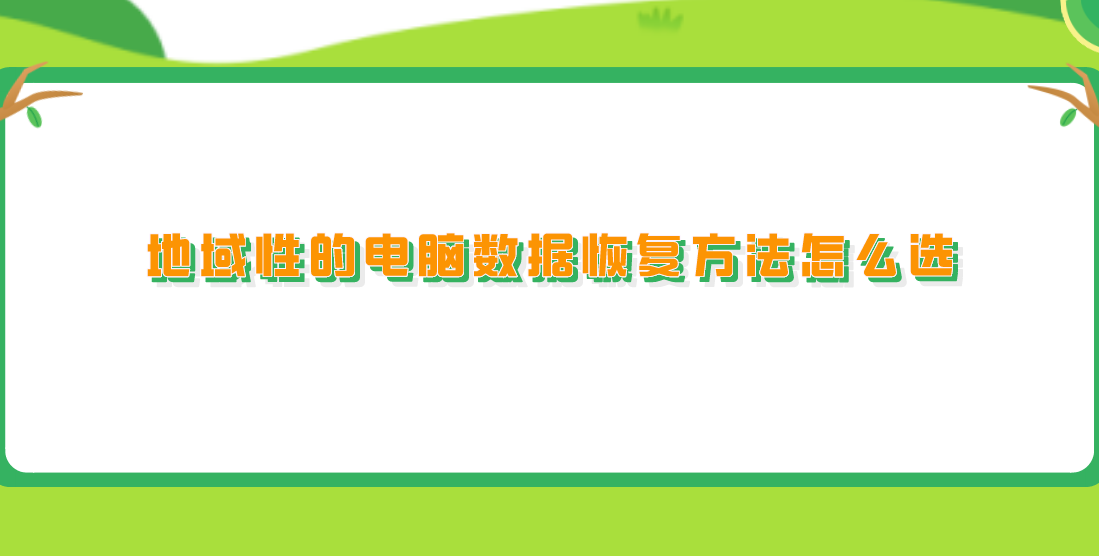 地域性的电脑数据恢复方法怎么选？恢复数据的实用技巧