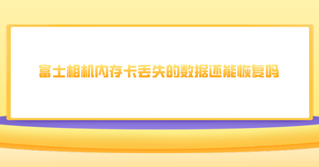 富士相机内存卡丢失的数据还能恢复吗？四个轻松恢复的方法