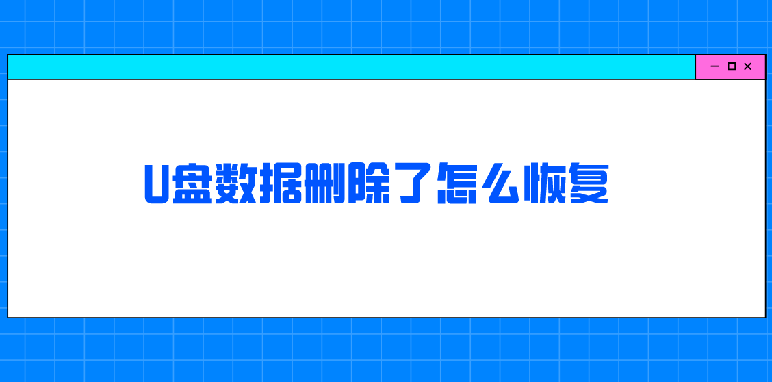 U盘数据删除了怎么恢复？四个解决问题的方法