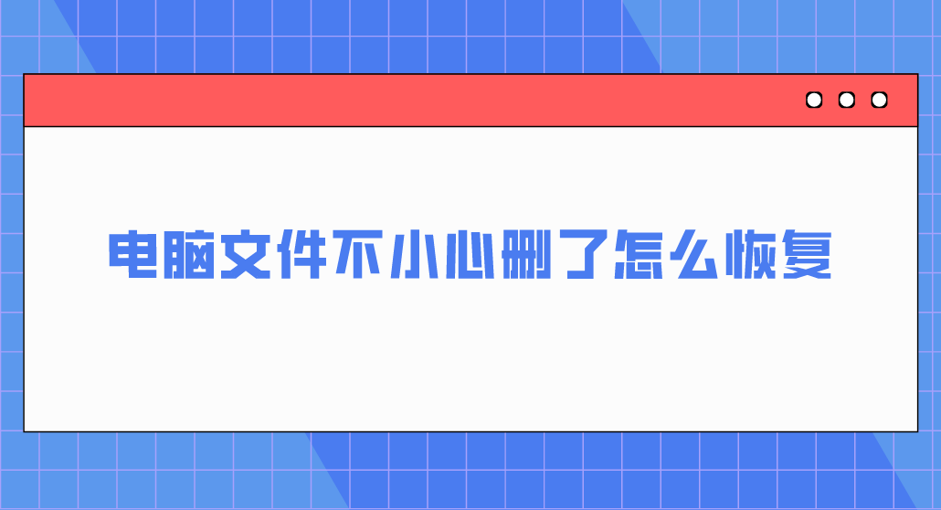 电脑文件不小心删了怎么恢复？分享几个轻松恢复的方法