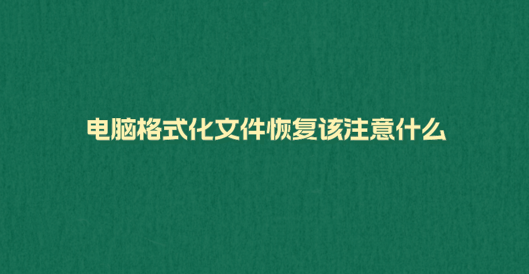 电脑格式化文件恢复该注意什么？至少需要做好以下四点