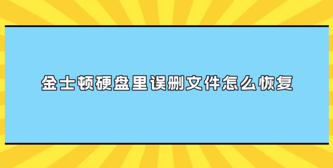 金士顿硬盘里误删文件怎么恢复？能够轻松恢复文件的方法