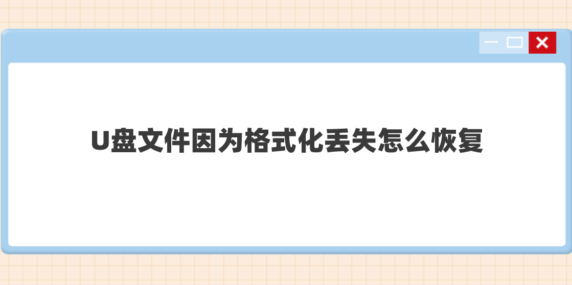 U盘文件因为格式化丢失怎么恢复？恢复操作很简便的方法