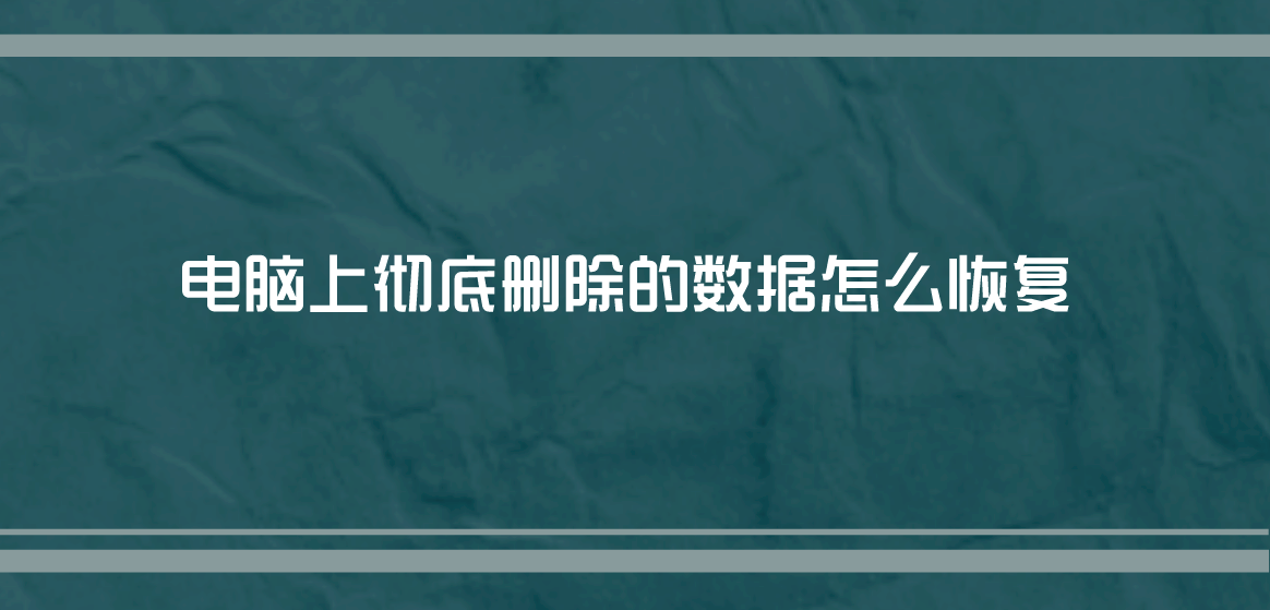 电脑上彻底删除的数据怎么恢复？新手都能学会的方法