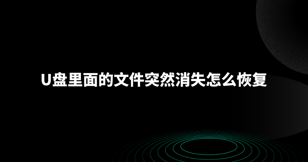 U盘里面的文件突然消失怎么恢复？三个恢复效果极好的方法