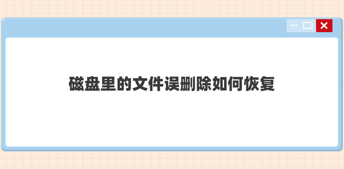 磁盘里的文件误删除如何恢复？磁盘里的文件误删除如何恢复