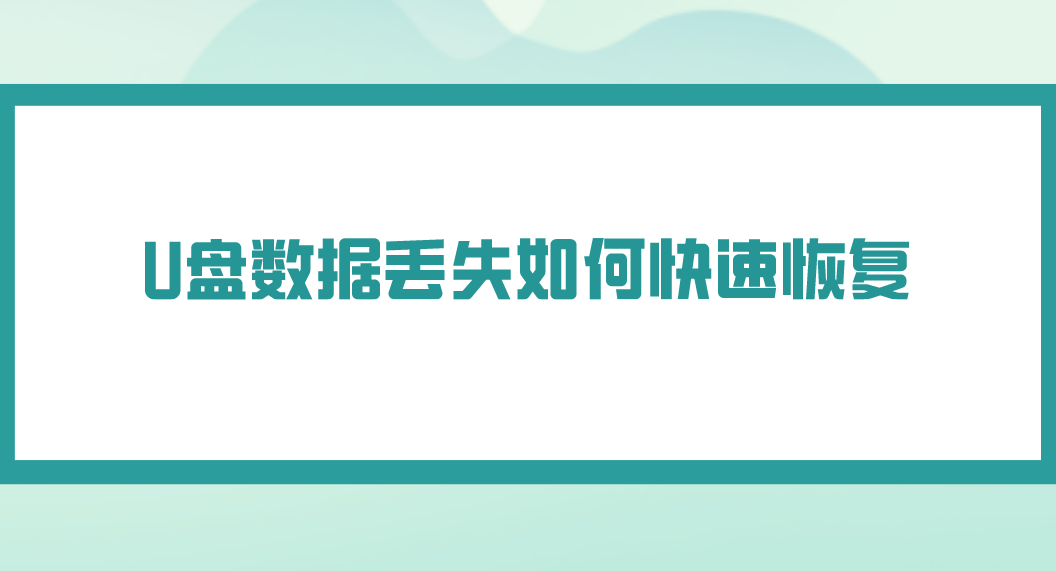 U盘数据丢失如何快速恢复？介绍几个效果很不错的方法