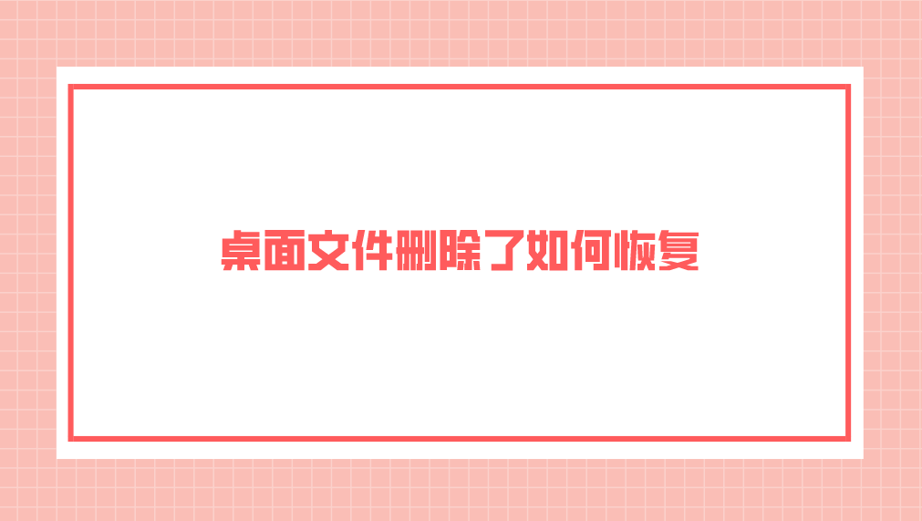 桌面文件删除了如何恢复？四个恢复成功率蛮高的方法