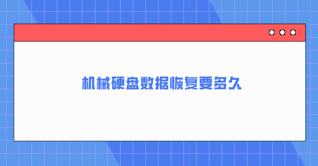 机械硬盘数据恢复要多久？答案及效果好的恢复手段