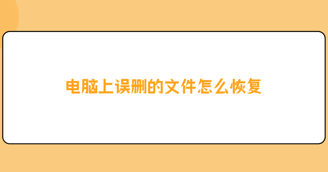 电脑上误删的文件怎么恢复？分享四个教您轻松搞定的方法