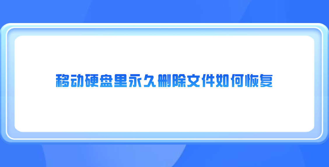 移动硬盘里永久删除文件如何恢复？几个成功率高的方法