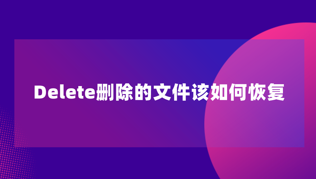 Delete删除的文件该如何恢复？四个教您轻松恢复的操作方法