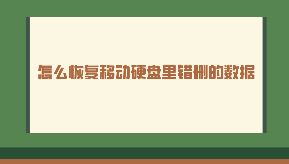 怎么恢复移动硬盘里错删的数据？四个能够轻松恢复数据的方法