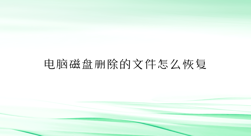 电脑磁盘删除的文件怎么恢复？几个实用且操作简单的方法汇总