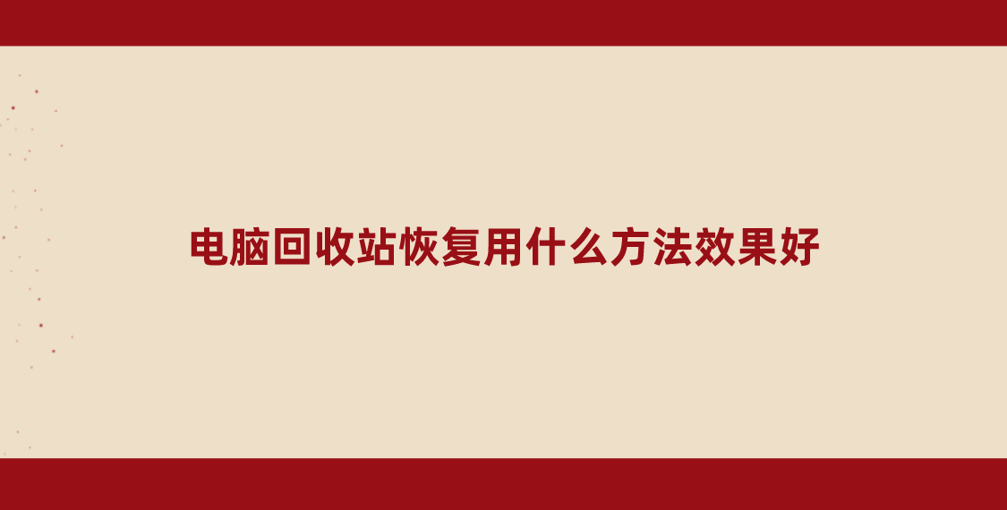 电脑回收站恢复用什么方法效果好？分享六个试过都说Nice的