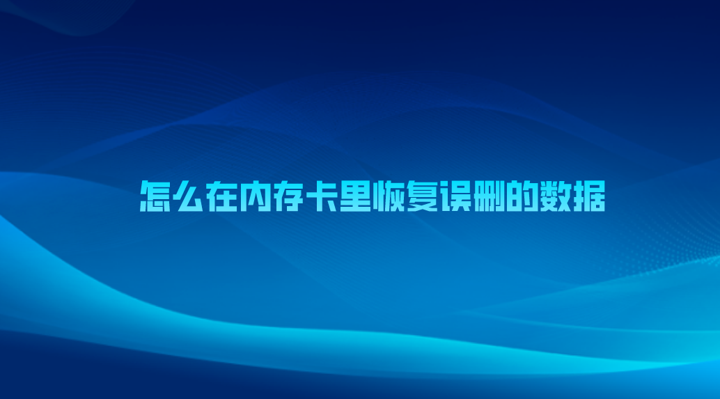 怎么在内存卡里恢复误删的数据？提供四种实用有效的解决方案