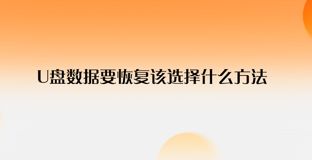 U盘数据要恢复该选择什么方法？教您四个可以快速恢复数据的