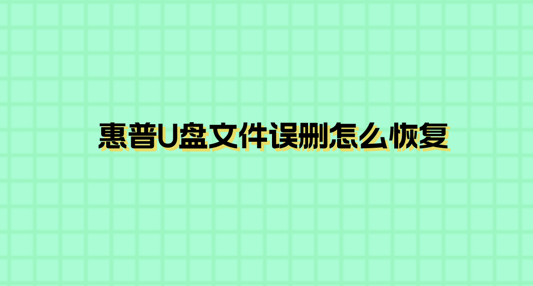 惠普U盘文件误删怎么恢复？分享几个不用担心操作的方法