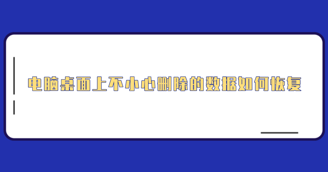 电脑桌面上不小心删除的数据如何恢复？四个便捷方法全解析