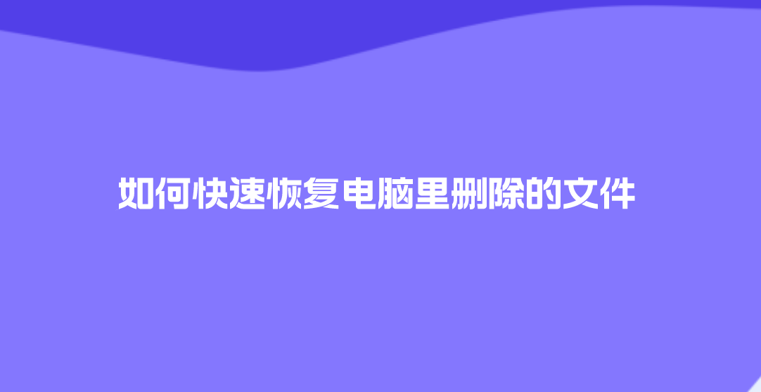 如何快速恢复电脑里删除的文件？五个值得亲自动手试试的方法