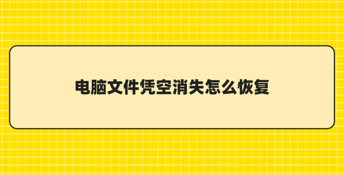 电脑文件凭空消失怎么恢复？分享六个简单快捷的恢复方法