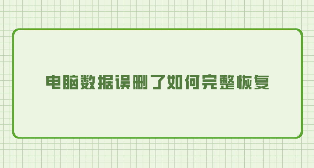 电脑数据误删了如何完整恢复？六个能够帮您轻松止损的方法