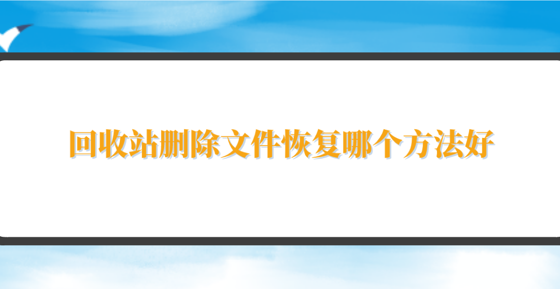 回收站删除文件恢复哪个方法好？分享六个操作易上手的