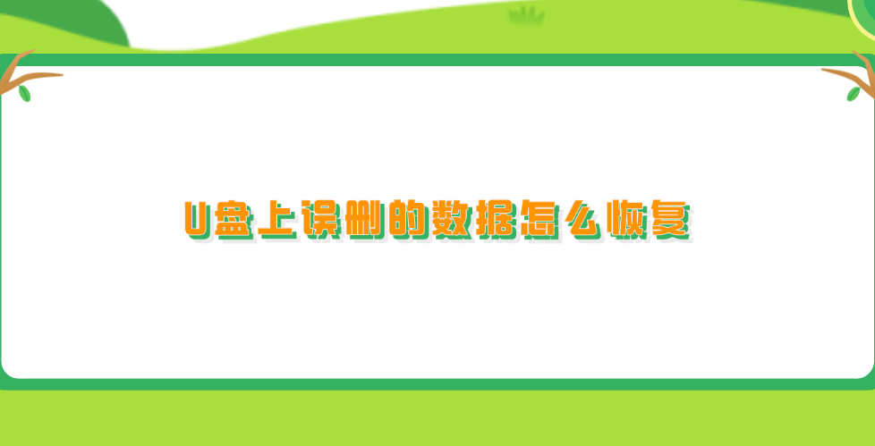 U盘上误删的数据怎么恢复？分享六个高效省时的恢复方法