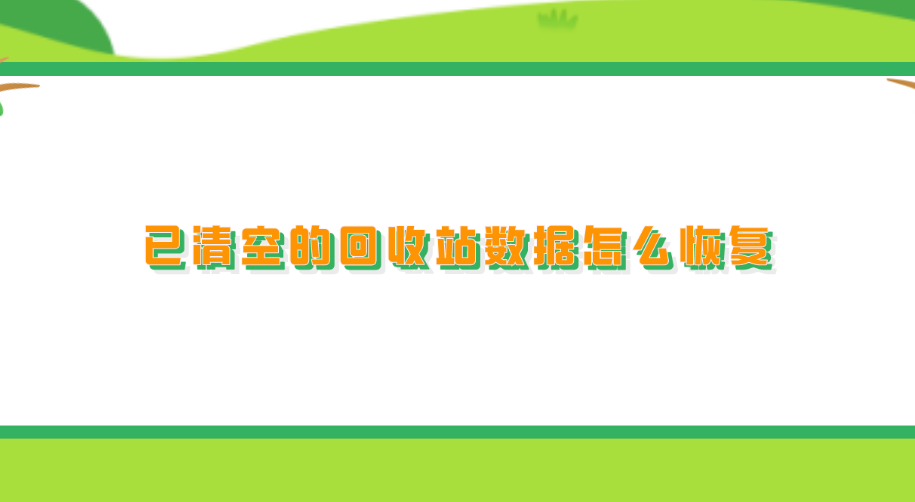 已清空的回收站数据怎么恢复？分享六个省时省心的恢复方法