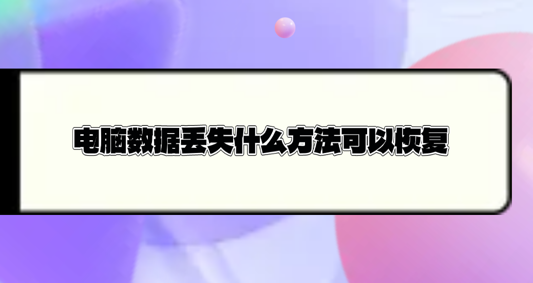 电脑数据丢失什么方法可以恢复？六个数字化时代必备的方法