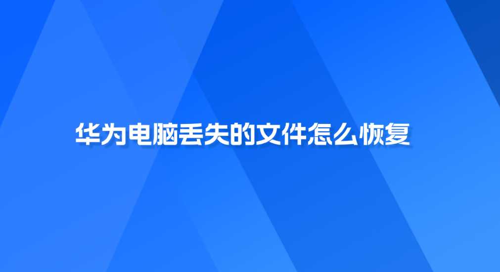 华为电脑丢失的文件怎么恢复？推荐六个值得手动尝试的方法