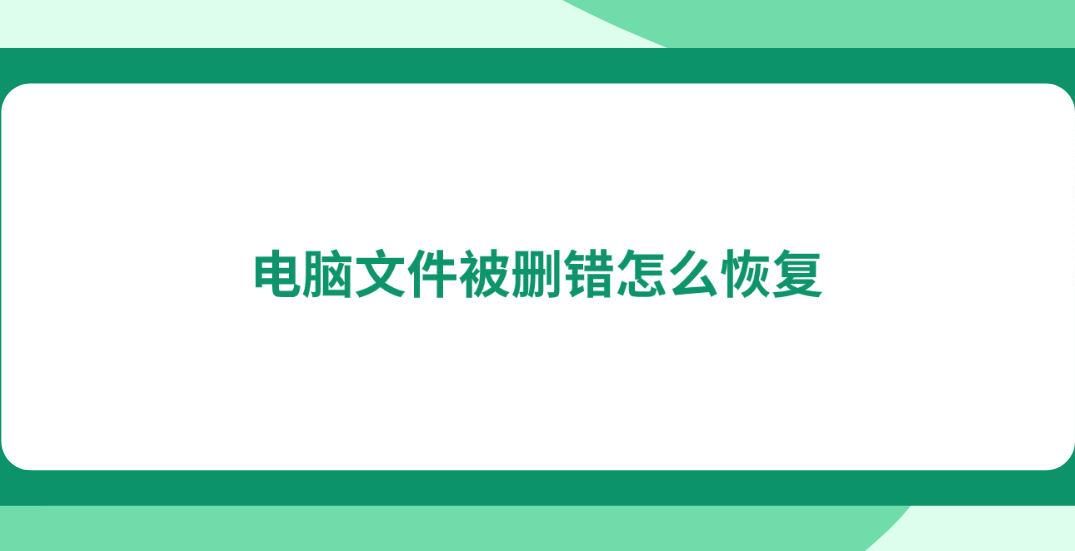 电脑文件被删错怎么恢复？六个恢复成功率很高的策略