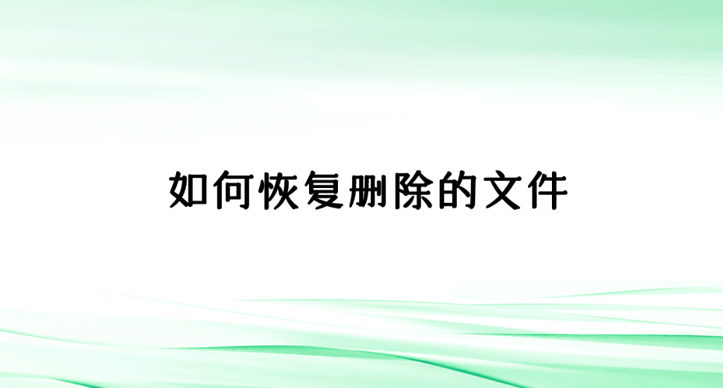 如何恢复删除的文件？介绍六个快捷且实用的恢复方法